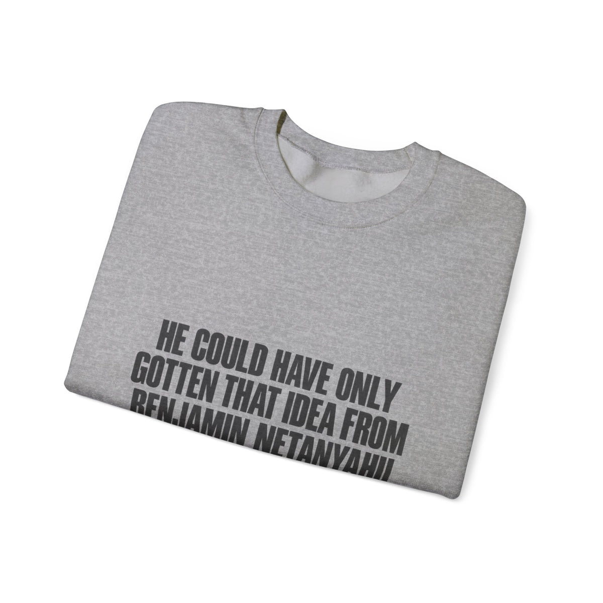 Crewneck Sweatshirt — 'He Could Have Only Gotten That Idea From Benjamin Netanyahu' Statement Pullover