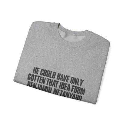 Crewneck Sweatshirt — 'He Could Have Only Gotten That Idea From Benjamin Netanyahu' Statement Pullover