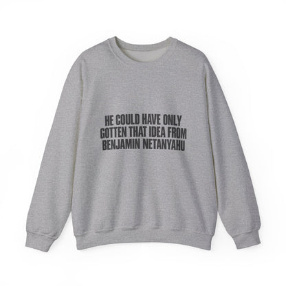 Crewneck Sweatshirt — 'He Could Have Only Gotten That Idea From Benjamin Netanyahu' Statement Pullover