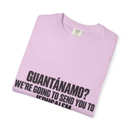 T-Shirt — "GUANTÁNAMO? WE'RE GOING TO SEND YOU TO JERUSALEM" Bold Statement Tee