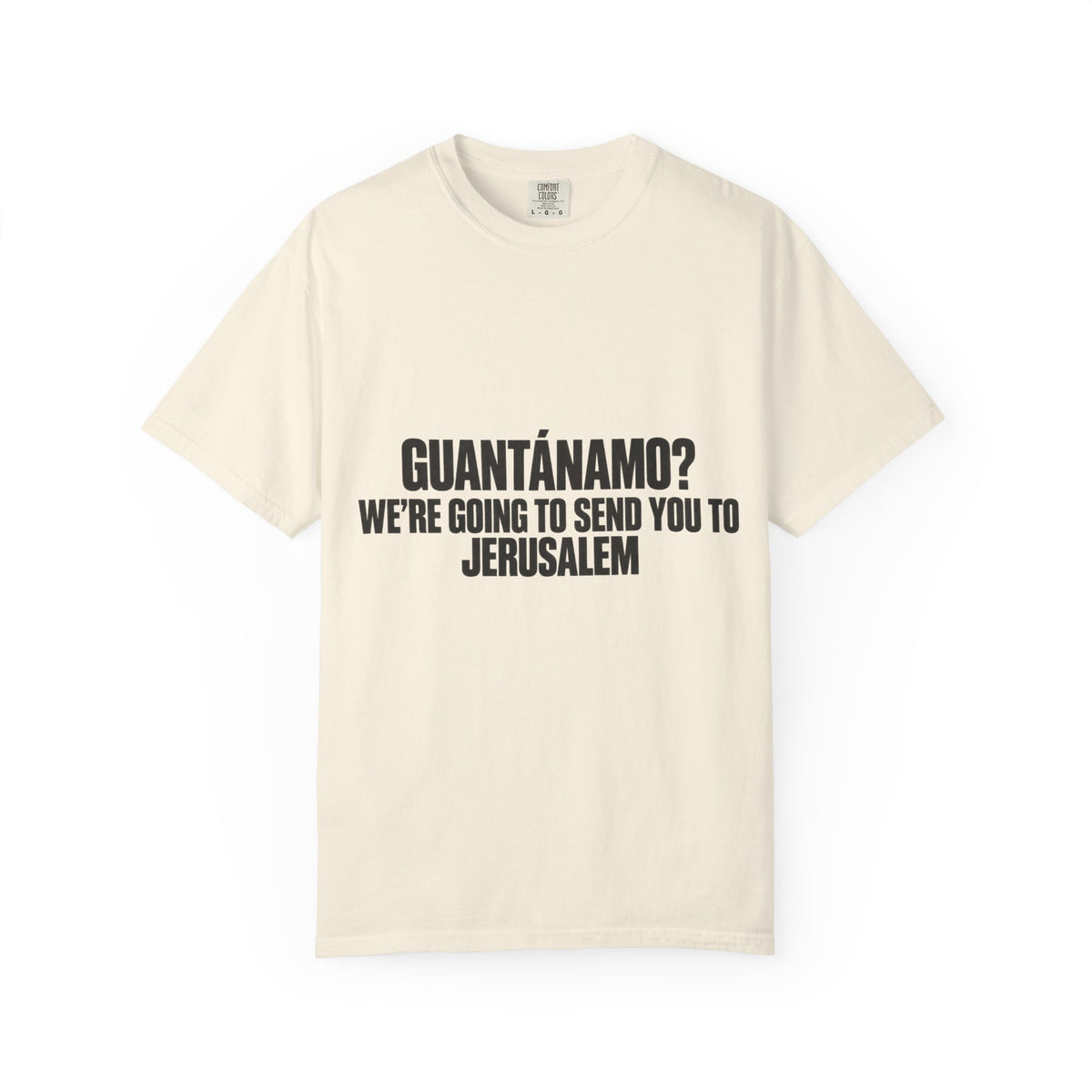 T-Shirt — "GUANTÁNAMO? WE'RE GOING TO SEND YOU TO JERUSALEM" Bold Statement Tee
