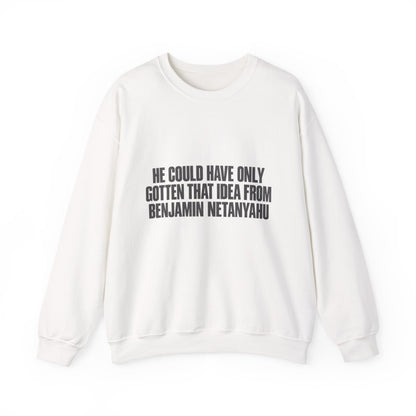 Crewneck Sweatshirt — 'He Could Have Only Gotten That Idea From Benjamin Netanyahu' Statement Pullover