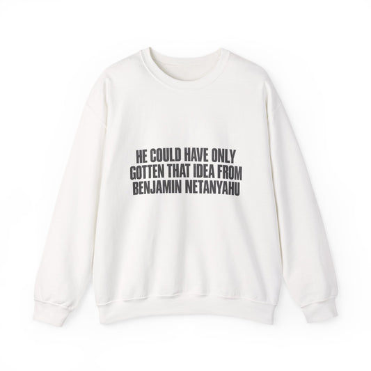 Crewneck Sweatshirt — 'He Could Have Only Gotten That Idea From Benjamin Netanyahu' Statement Pullover