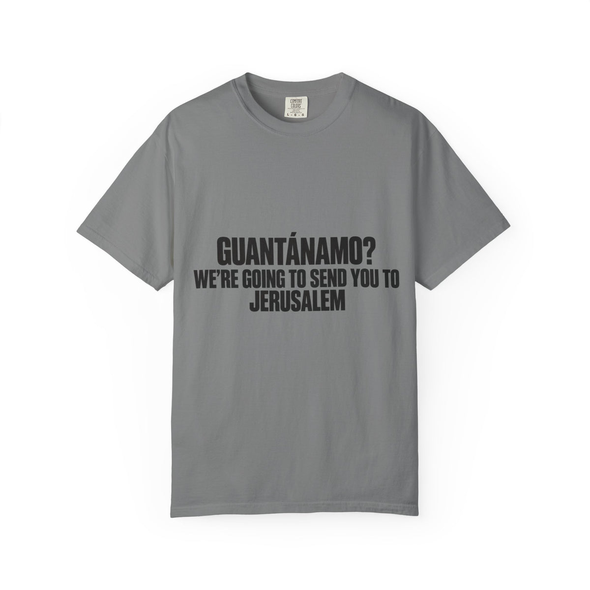 T-Shirt — "GUANTÁNAMO? WE'RE GOING TO SEND YOU TO JERUSALEM" Bold Statement Tee