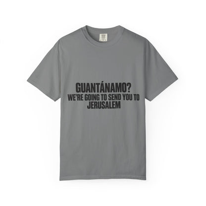 T-Shirt — "GUANTÁNAMO? WE'RE GOING TO SEND YOU TO JERUSALEM" Bold Statement Tee
