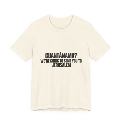 T-Shirt — "GUANTÁNAMO? We're Going to Send You to Jerusalem" Statement Tee