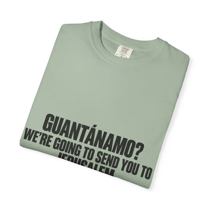 T-Shirt — "GUANTÁNAMO? WE'RE GOING TO SEND YOU TO JERUSALEM" Bold Statement Tee