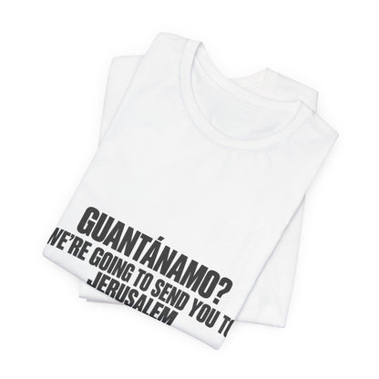 T-Shirt — "GUANTÁNAMO? We're Going to Send You to Jerusalem" Statement Tee
