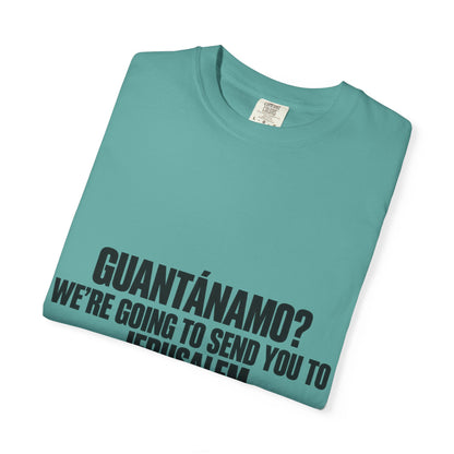 T-Shirt — "GUANTÁNAMO? WE'RE GOING TO SEND YOU TO JERUSALEM" Bold Statement Tee