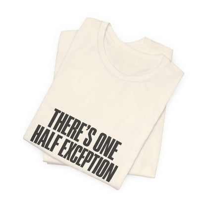 Theres One Half Exception T-Shirt — Funny Minimalist Text Tee