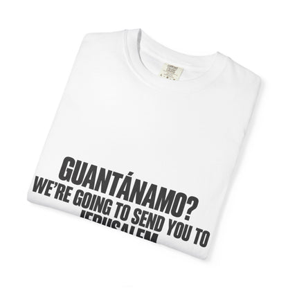 T-Shirt — "GUANTÁNAMO? WE'RE GOING TO SEND YOU TO JERUSALEM" Bold Statement Tee