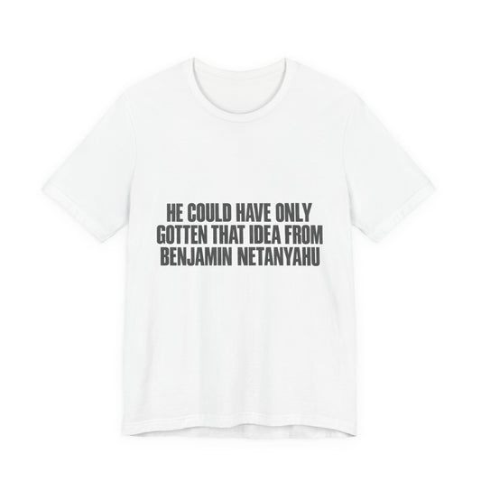 T-Shirt — "He Could Have Only Gotten That Idea From Benjamin Netanyahu" Political Statement Tee
