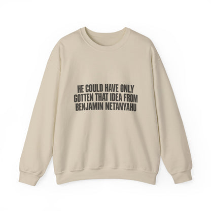Crewneck Sweatshirt — 'He Could Have Only Gotten That Idea From Benjamin Netanyahu' Statement Pullover
