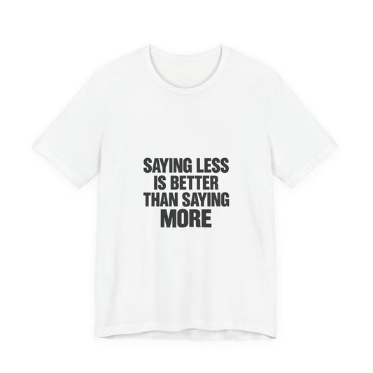 Saying Less Is Better Than Saying More Tee