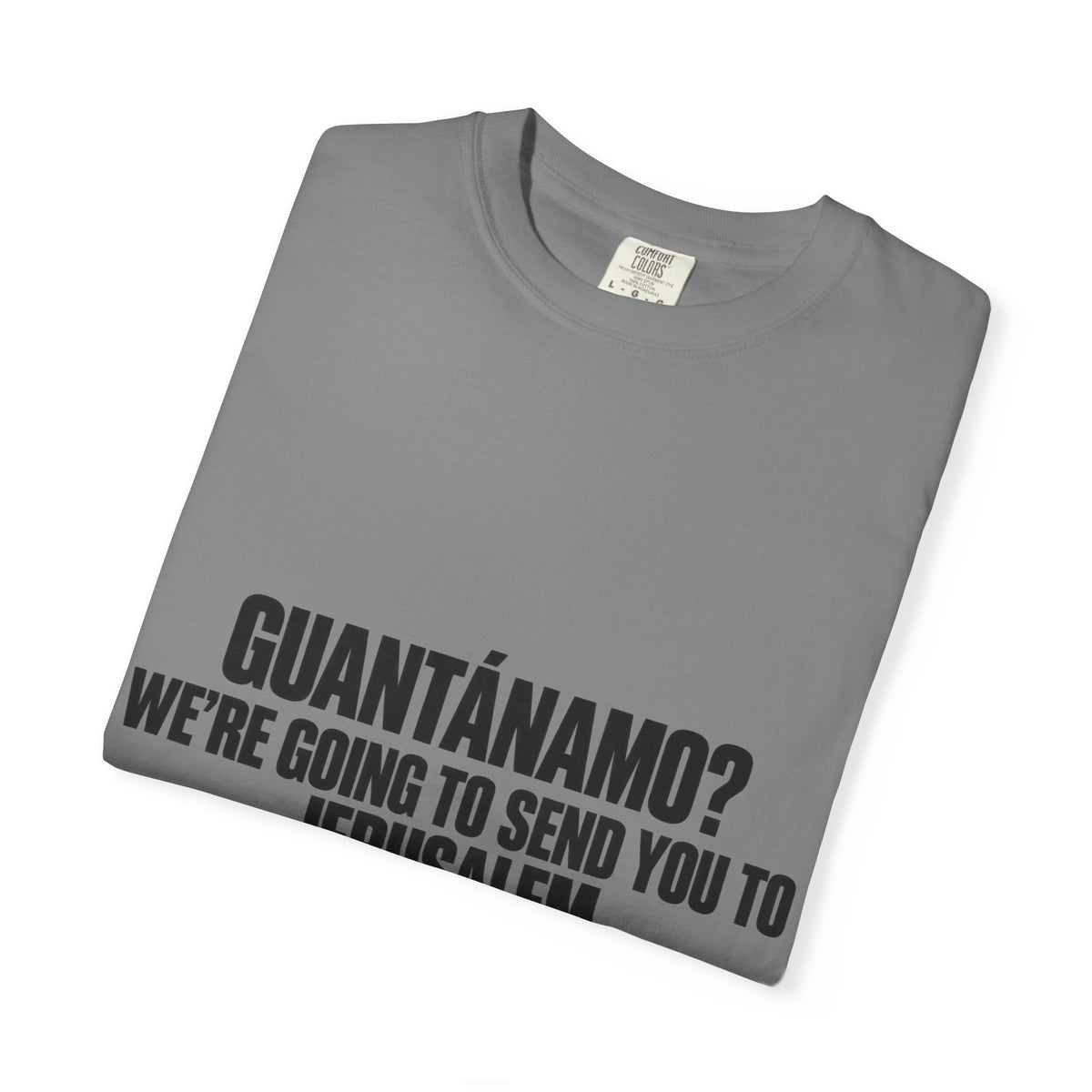 T-Shirt — "GUANTÁNAMO? WE'RE GOING TO SEND YOU TO JERUSALEM" Bold Statement Tee