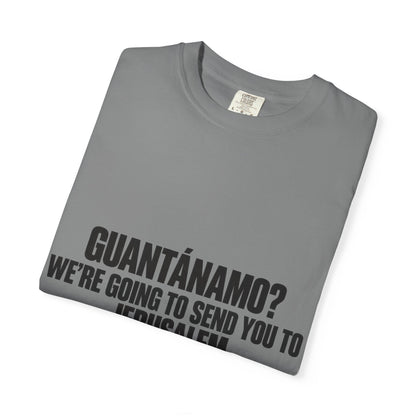 T-Shirt — "GUANTÁNAMO? WE'RE GOING TO SEND YOU TO JERUSALEM" Bold Statement Tee