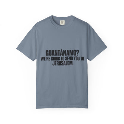 T-Shirt — "GUANTÁNAMO? WE'RE GOING TO SEND YOU TO JERUSALEM" Bold Statement Tee