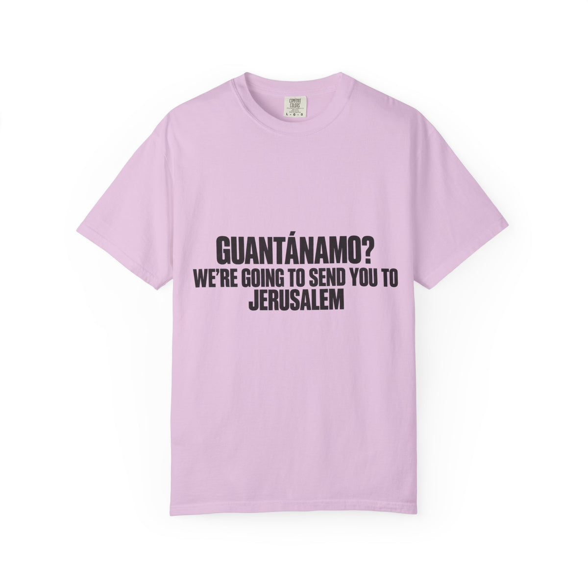 T-Shirt — "GUANTÁNAMO? WE'RE GOING TO SEND YOU TO JERUSALEM" Bold Statement Tee