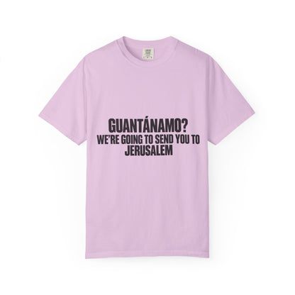 T-Shirt — "GUANTÁNAMO? WE'RE GOING TO SEND YOU TO JERUSALEM" Bold Statement Tee