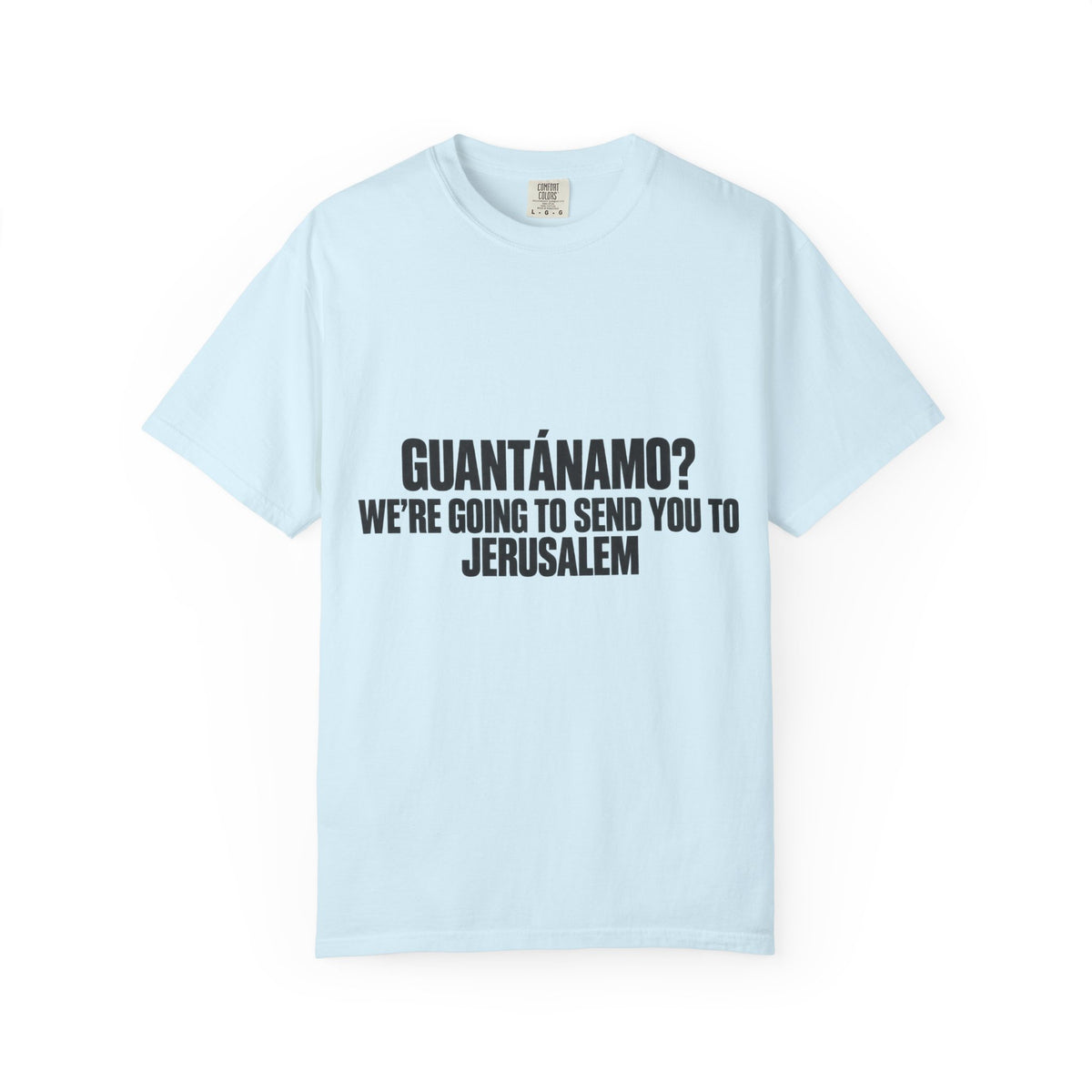 T-Shirt — "GUANTÁNAMO? WE'RE GOING TO SEND YOU TO JERUSALEM" Bold Statement Tee