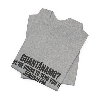 T-Shirt — "GUANTÁNAMO? We're Going to Send You to Jerusalem" Statement Tee