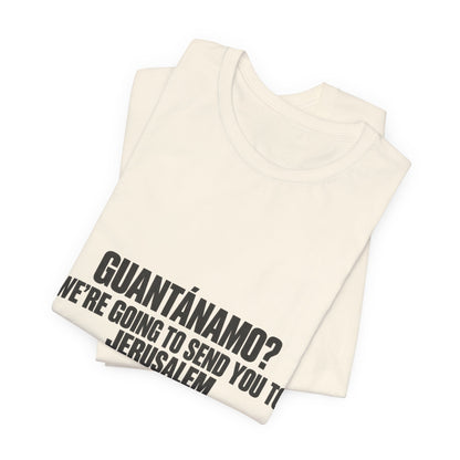 T-Shirt — "GUANTÁNAMO? We're Going to Send You to Jerusalem" Statement Tee