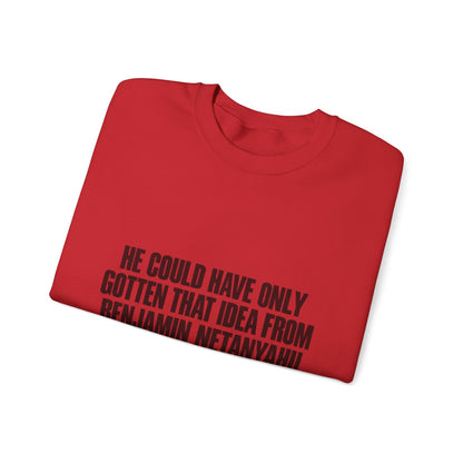 Crewneck Sweatshirt — 'He Could Have Only Gotten That Idea From Benjamin Netanyahu' Statement Pullover