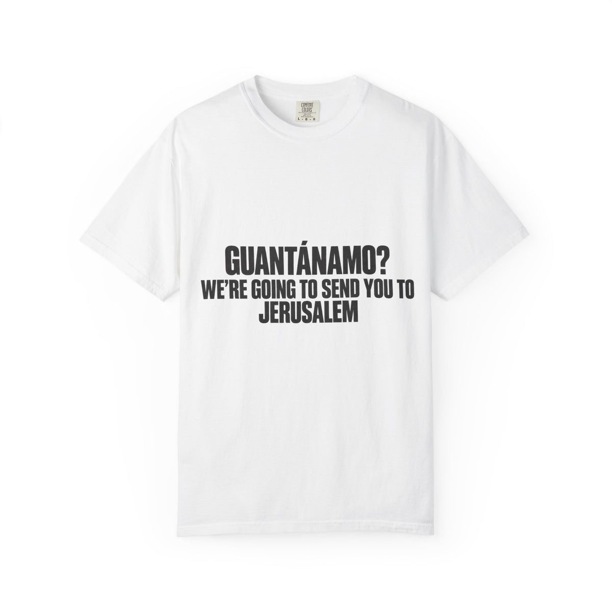 T-Shirt — "GUANTÁNAMO? WE'RE GOING TO SEND YOU TO JERUSALEM" Bold Statement Tee