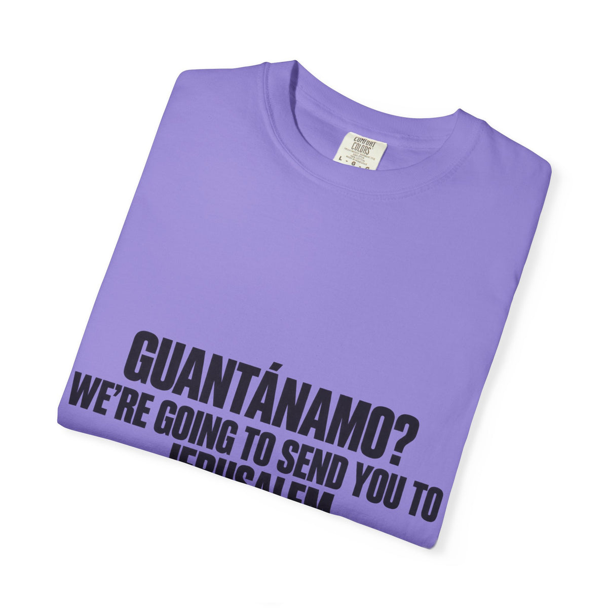 T-Shirt — "GUANTÁNAMO? WE'RE GOING TO SEND YOU TO JERUSALEM" Bold Statement Tee