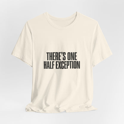 Theres One Half Exception T-Shirt — Funny Minimalist Text Tee