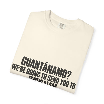 T-Shirt — "GUANTÁNAMO? WE'RE GOING TO SEND YOU TO JERUSALEM" Bold Statement Tee