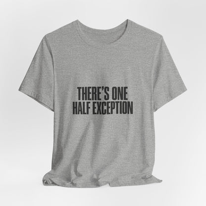 Theres One Half Exception T-Shirt — Funny Minimalist Text Tee