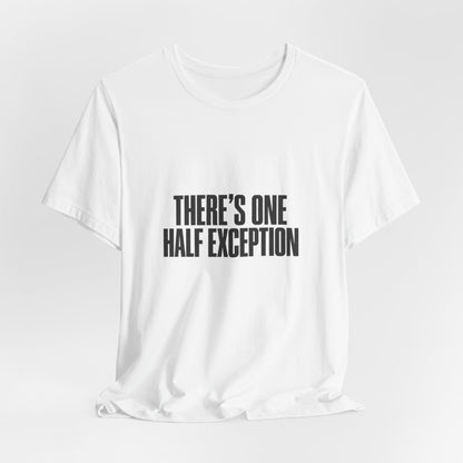 Theres One Half Exception T-Shirt — Funny Minimalist Text Tee