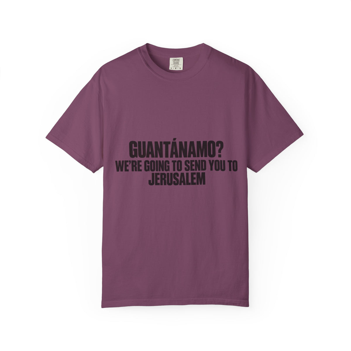 T-Shirt — "GUANTÁNAMO? WE'RE GOING TO SEND YOU TO JERUSALEM" Bold Statement Tee