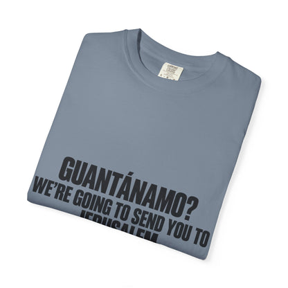 T-Shirt — "GUANTÁNAMO? WE'RE GOING TO SEND YOU TO JERUSALEM" Bold Statement Tee