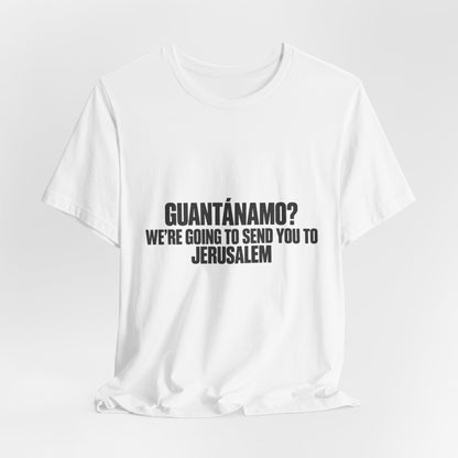 T-Shirt — "GUANTÁNAMO? We're Going to Send You to Jerusalem" Statement Tee