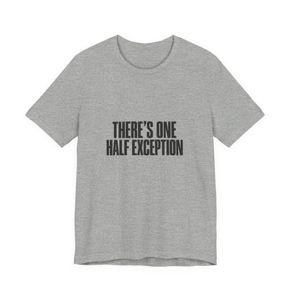 Theres One Half Exception T-Shirt — Funny Minimalist Text Tee