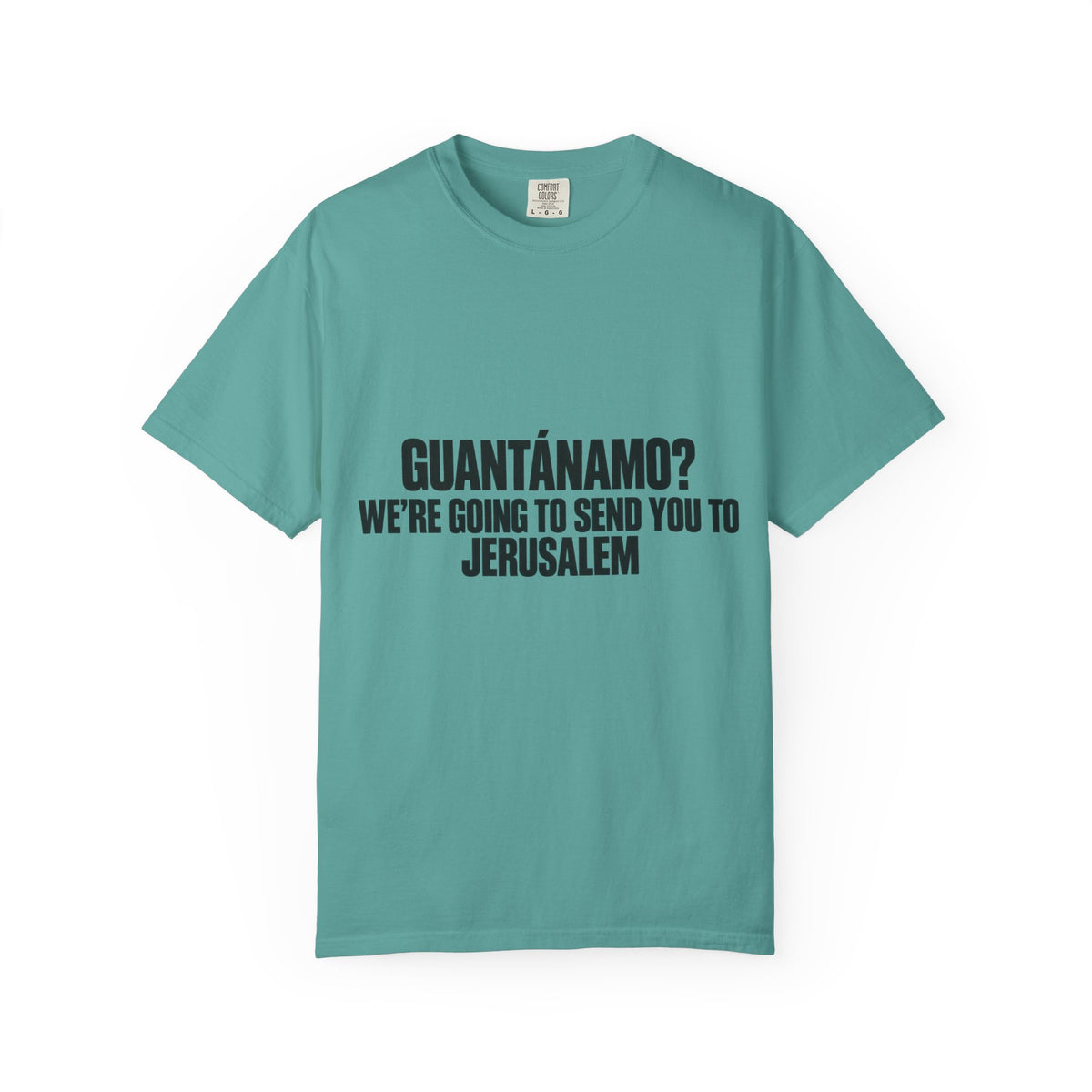 T-Shirt — "GUANTÁNAMO? WE'RE GOING TO SEND YOU TO JERUSALEM" Bold Statement Tee