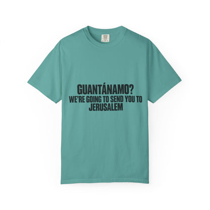 T-Shirt — "GUANTÁNAMO? WE'RE GOING TO SEND YOU TO JERUSALEM" Bold Statement Tee