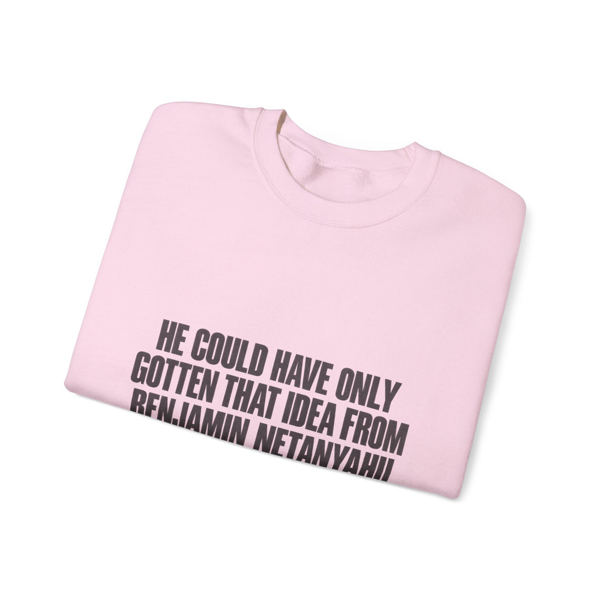 Crewneck Sweatshirt — 'He Could Have Only Gotten That Idea From Benjamin Netanyahu' Statement Pullover