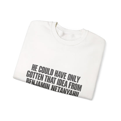 Crewneck Sweatshirt — 'He Could Have Only Gotten That Idea From Benjamin Netanyahu' Statement Pullover