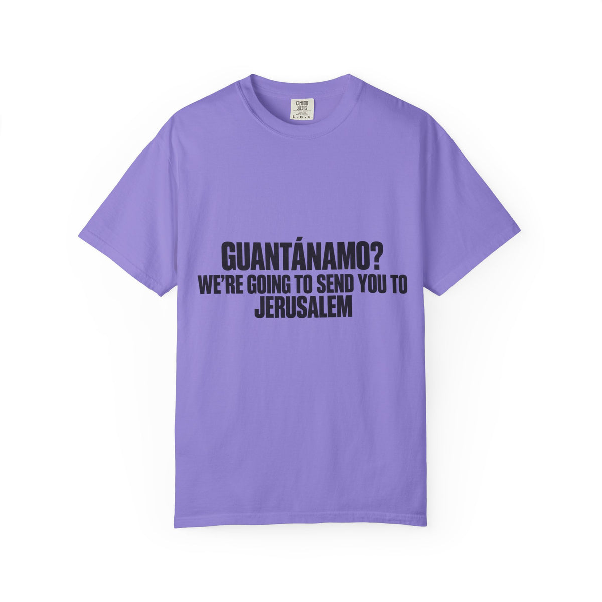 T-Shirt — "GUANTÁNAMO? WE'RE GOING TO SEND YOU TO JERUSALEM" Bold Statement Tee