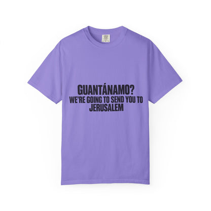 T-Shirt — "GUANTÁNAMO? WE'RE GOING TO SEND YOU TO JERUSALEM" Bold Statement Tee