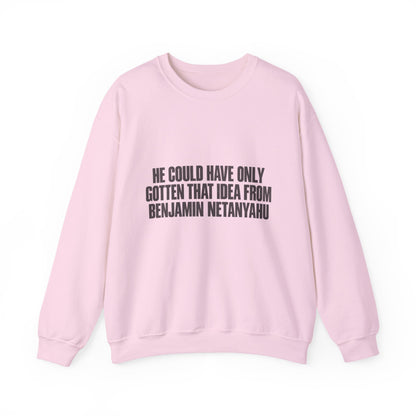 Crewneck Sweatshirt — 'He Could Have Only Gotten That Idea From Benjamin Netanyahu' Statement Pullover