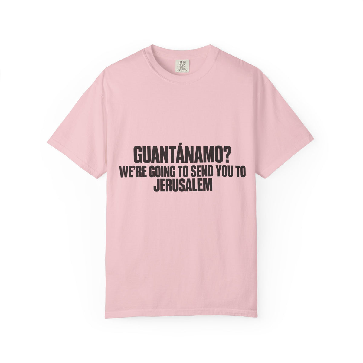 T-Shirt — "GUANTÁNAMO? WE'RE GOING TO SEND YOU TO JERUSALEM" Bold Statement Tee