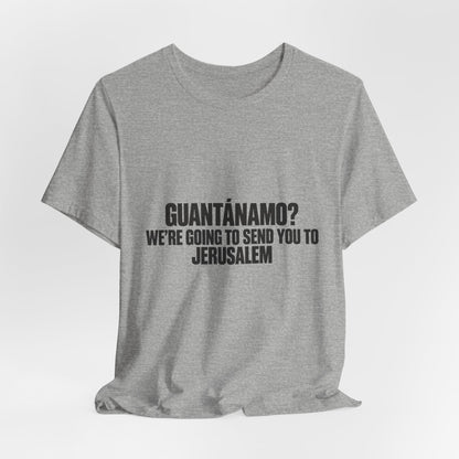 T-Shirt — "GUANTÁNAMO? We're Going to Send You to Jerusalem" Statement Tee