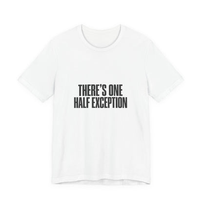 Theres One Half Exception T-Shirt — Funny Minimalist Text Tee