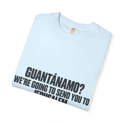 T-Shirt — "GUANTÁNAMO? WE'RE GOING TO SEND YOU TO JERUSALEM" Bold Statement Tee