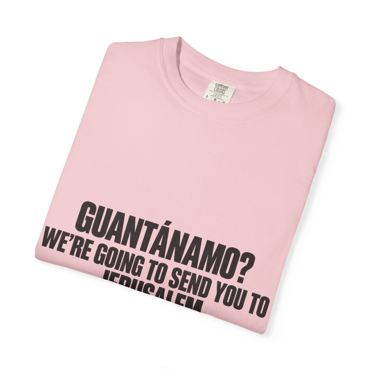 T-Shirt — "GUANTÁNAMO? WE'RE GOING TO SEND YOU TO JERUSALEM" Bold Statement Tee