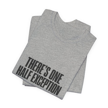 Theres One Half Exception T-Shirt — Funny Minimalist Text Tee